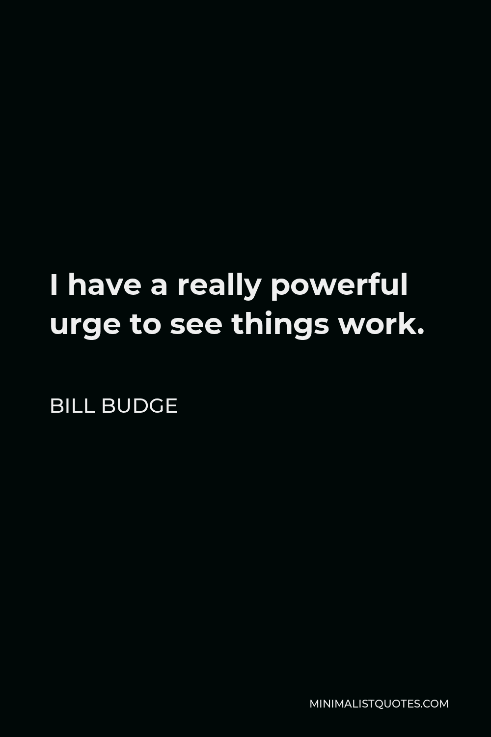Bill Budge Quote - I have a really powerful urge to see things work.