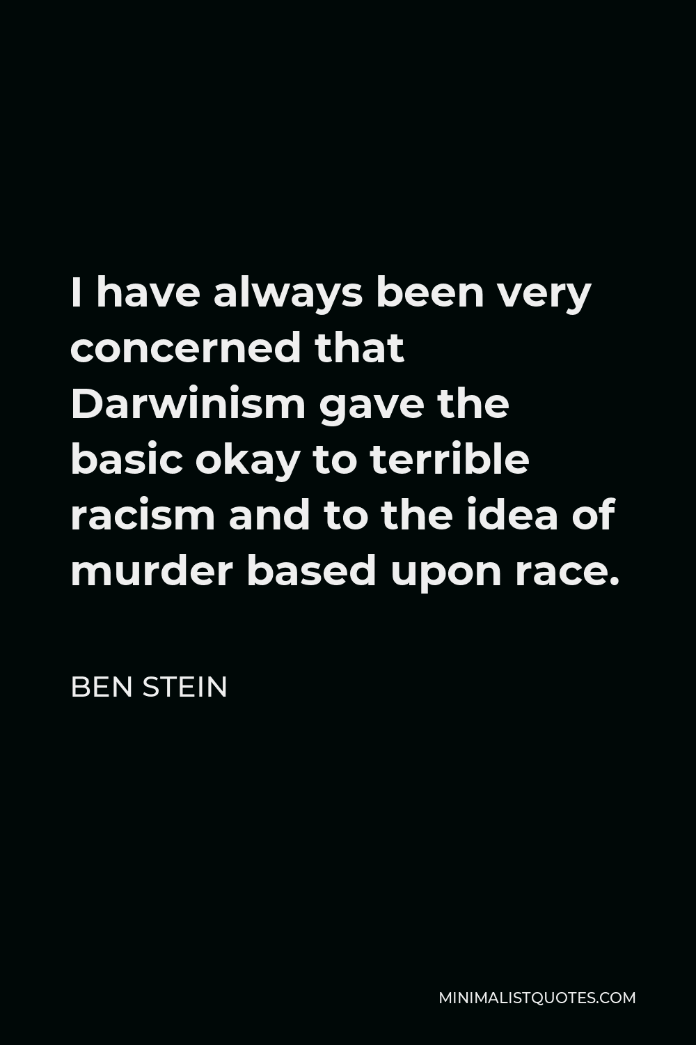 Ben Stein Quote - I have always been very concerned that Darwinism gave the basic okay to terrible racism and to the idea of murder based upon race.