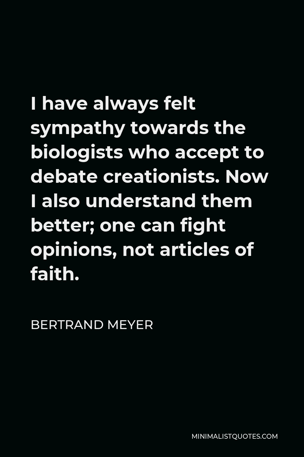 Bertrand Meyer Quote - I have always felt sympathy towards the biologists who accept to debate creationists. Now I also understand them better; one can fight opinions, not articles of faith.