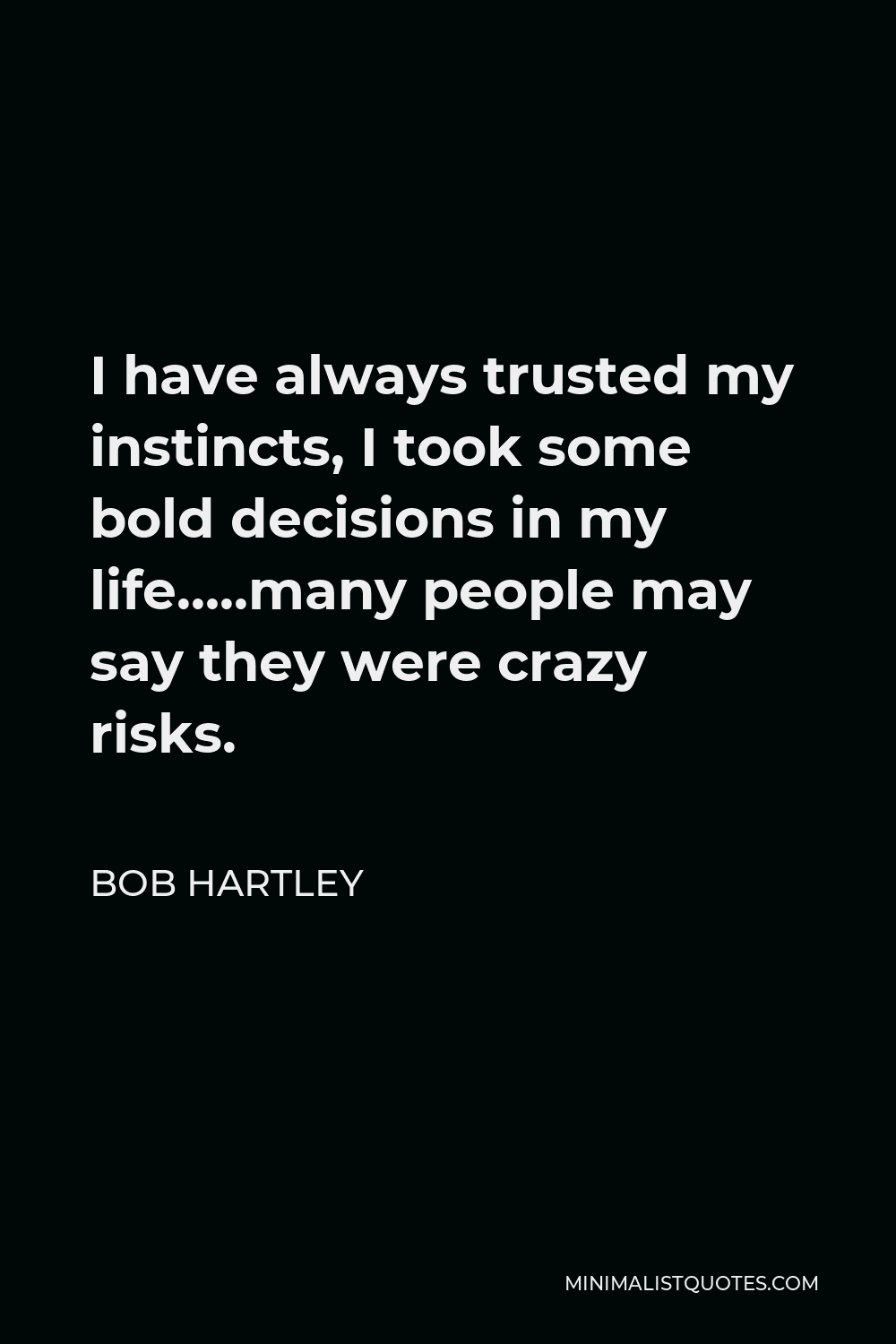 Bob Hartley Quote - I have always trusted my instincts, I took some bold decisions in my life…..many people may say they were crazy risks.