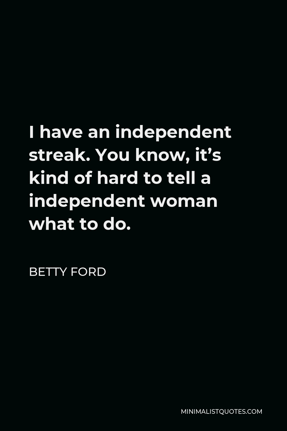 Betty Ford Quote - I have an independent streak. You know, it’s kind of hard to tell a independent woman what to do.