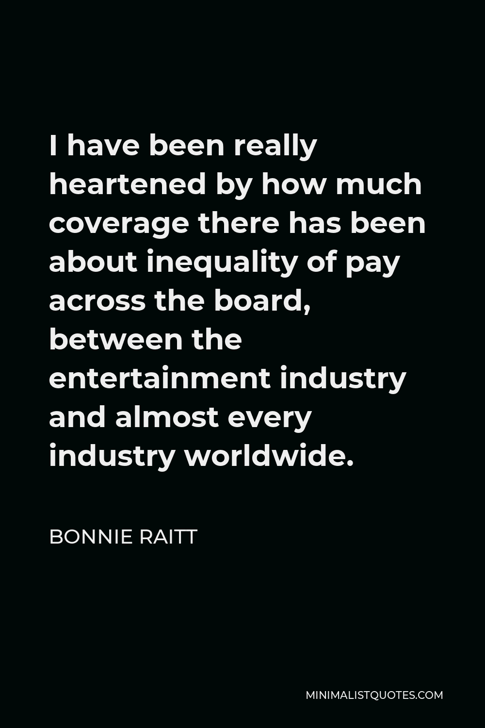 Bonnie Raitt Quote - I have been really heartened by how much coverage there has been about inequality of pay across the board, between the entertainment industry and almost every industry worldwide.
