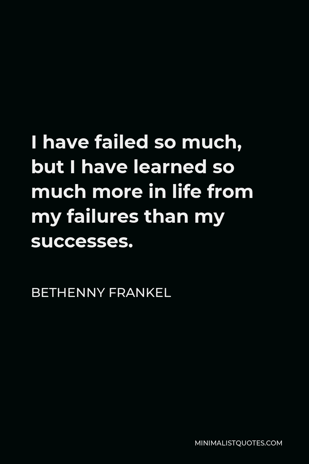 Bethenny Frankel Quote - I have failed so much, but I have learned so much more in life from my failures than my successes.
