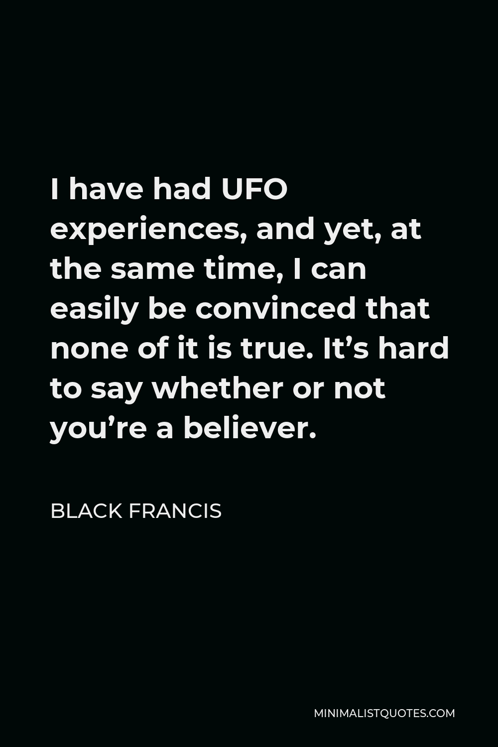 Black Francis Quote - I have had UFO experiences, and yet, at the same time, I can easily be convinced that none of it is true. It’s hard to say whether or not you’re a believer.