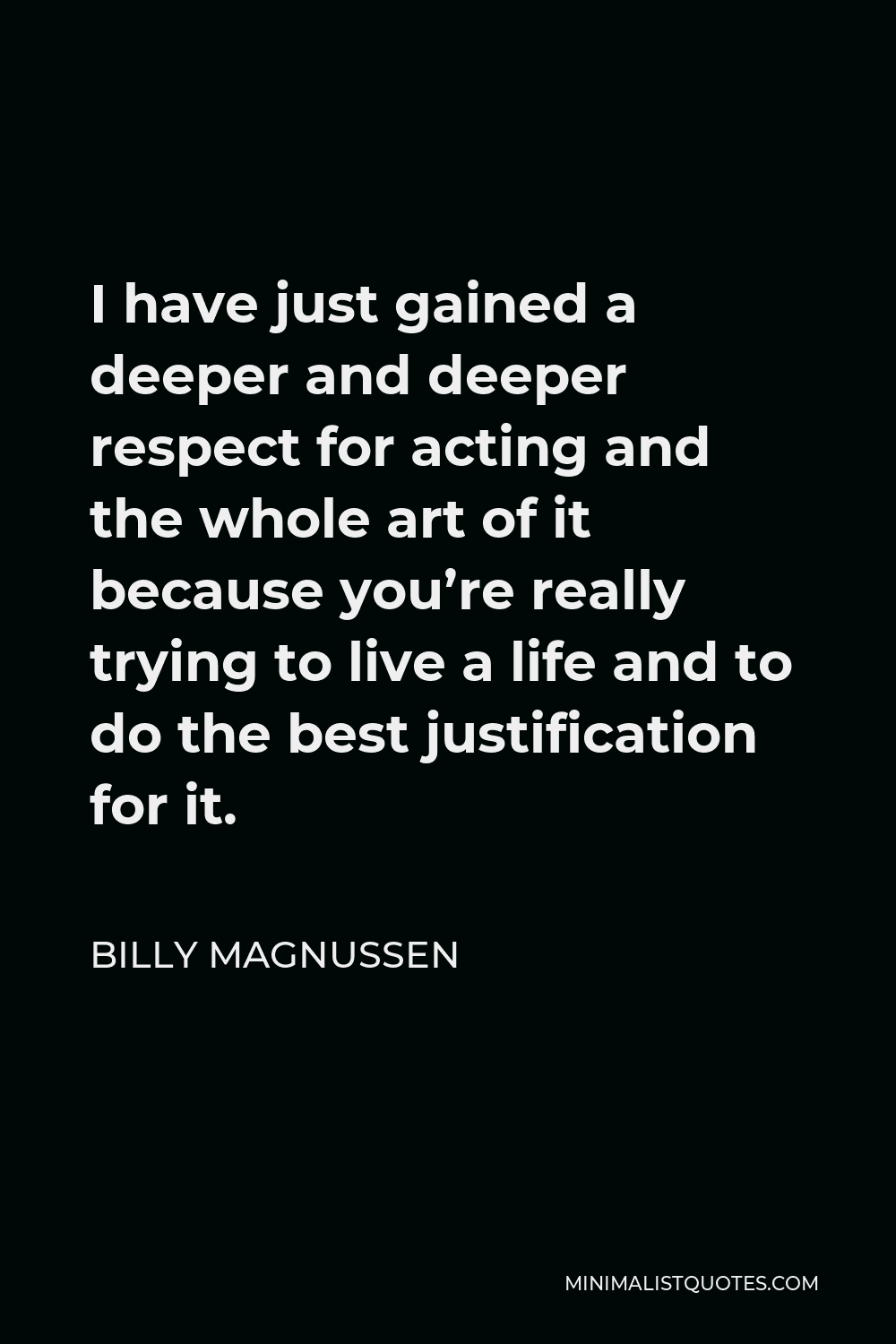 Billy Magnussen Quote - I have just gained a deeper and deeper respect for acting and the whole art of it because you’re really trying to live a life and to do the best justification for it.