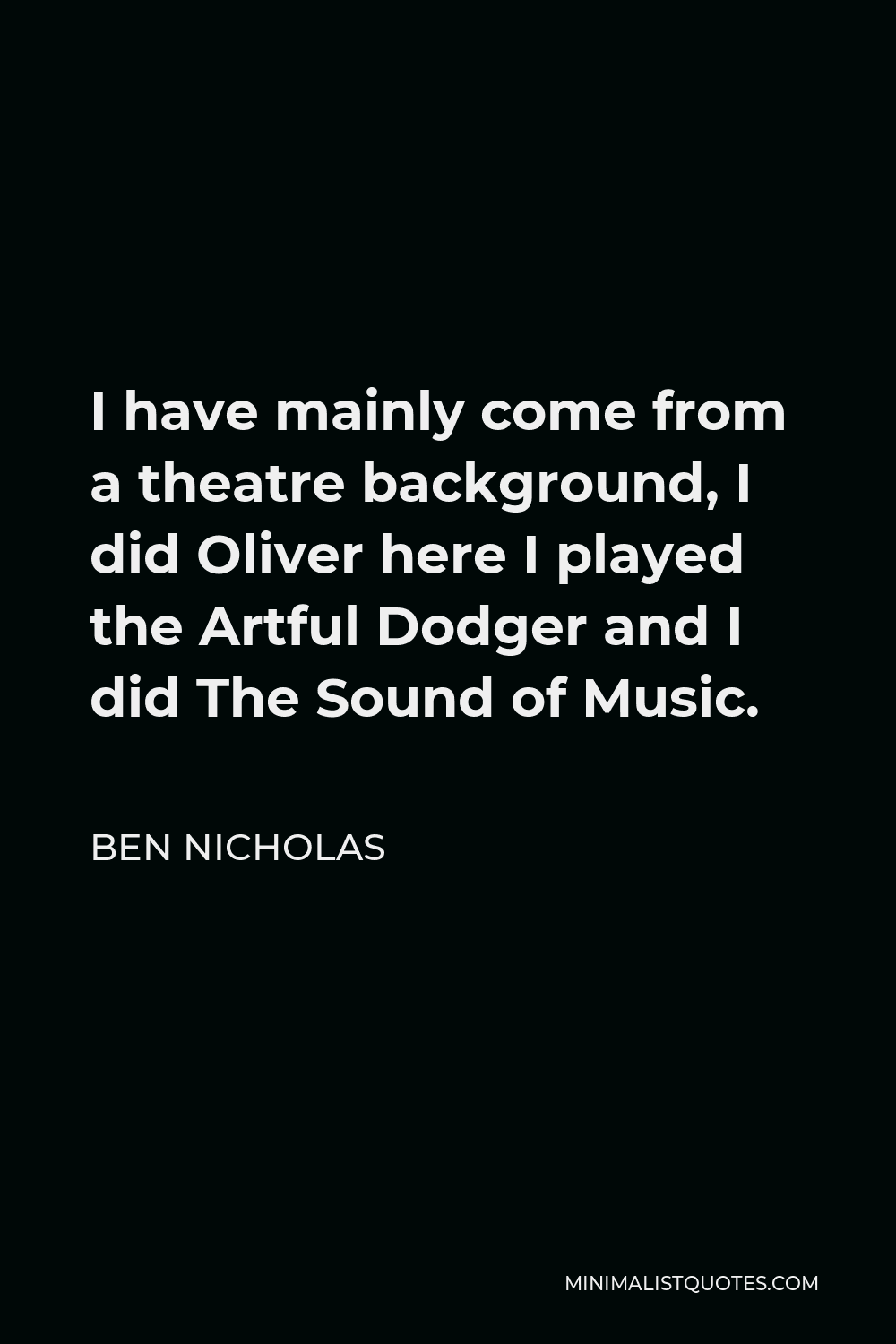 Ben Nicholas Quote - I have mainly come from a theatre background, I did Oliver here I played the Artful Dodger and I did The Sound of Music.