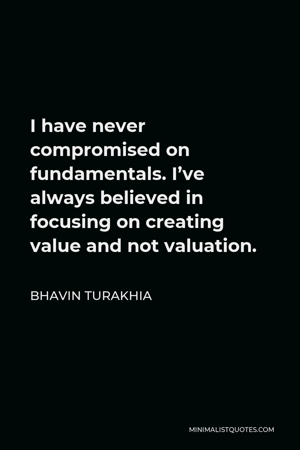 Bhavin Turakhia Quote - I have never compromised on fundamentals. I’ve always believed in focusing on creating value and not valuation.