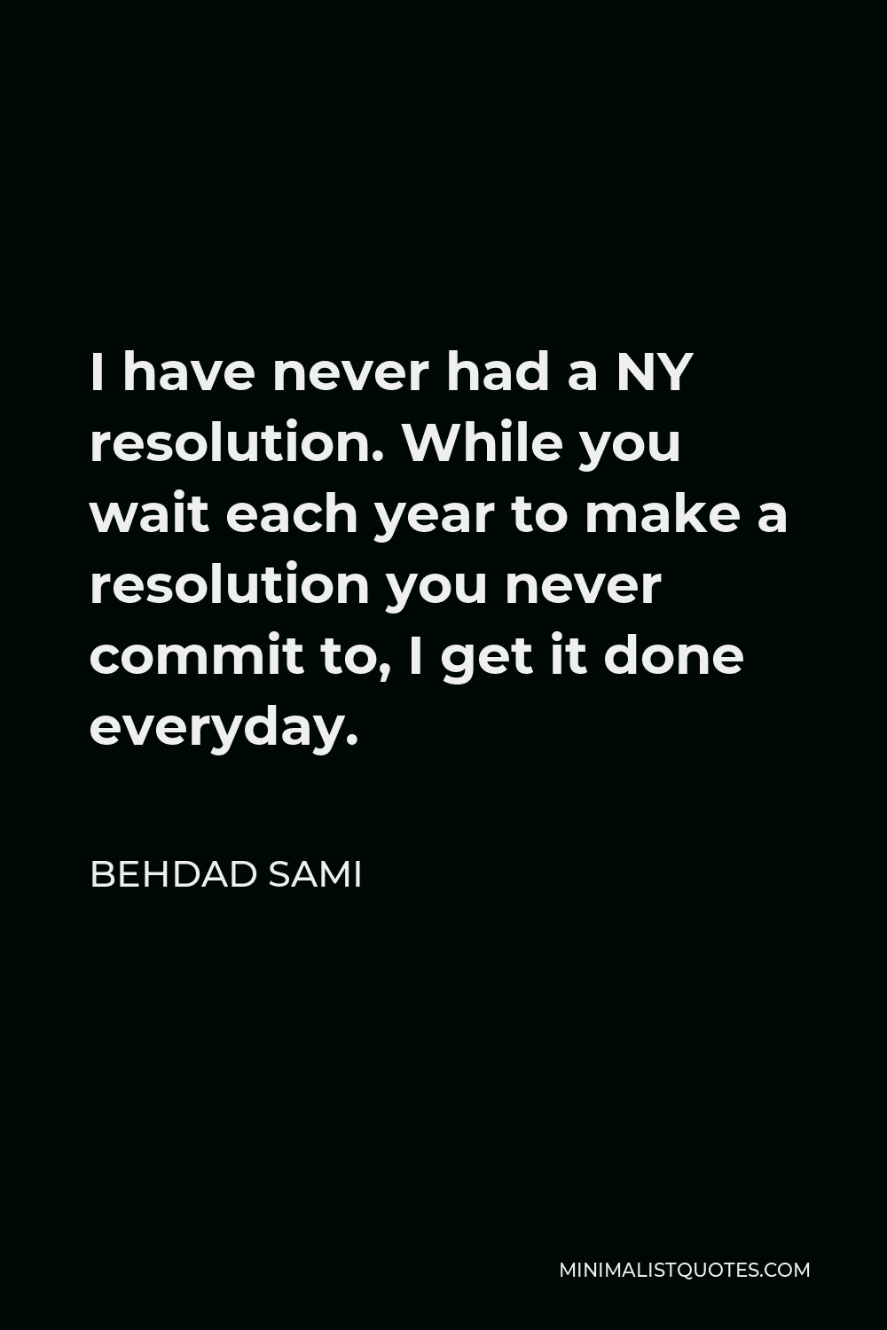 Behdad Sami Quote - I have never had a NY resolution. While you wait each year to make a resolution you never commit to, I get it done everyday.