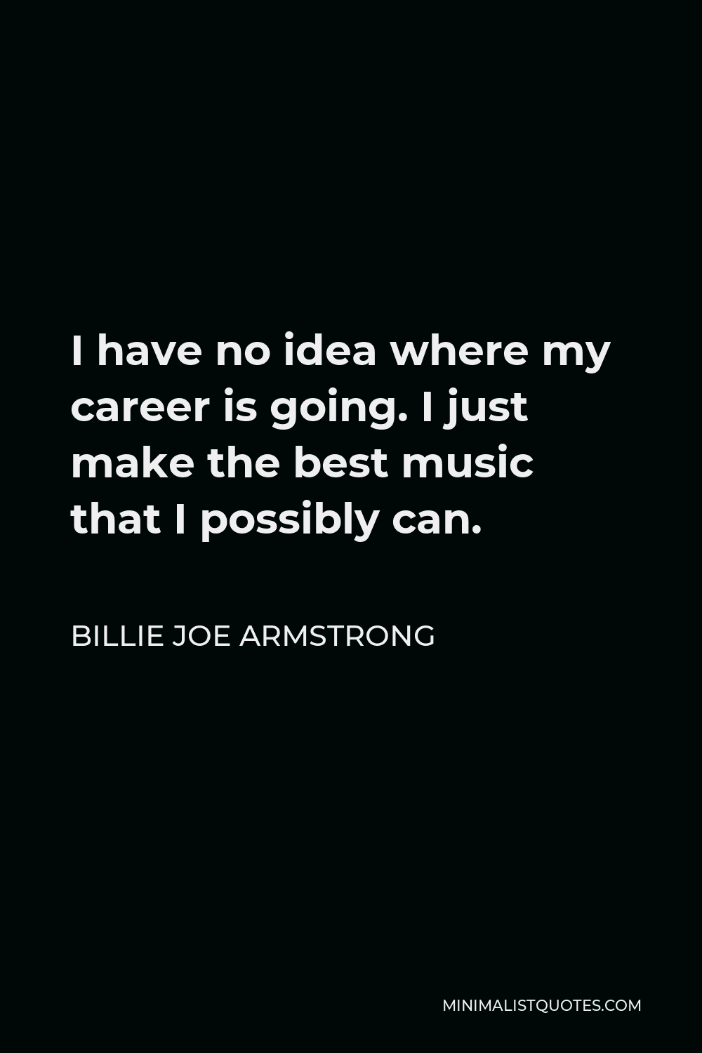 Billie Joe Armstrong Quote - I have no idea where my career is going. I just make the best music that I possibly can.
