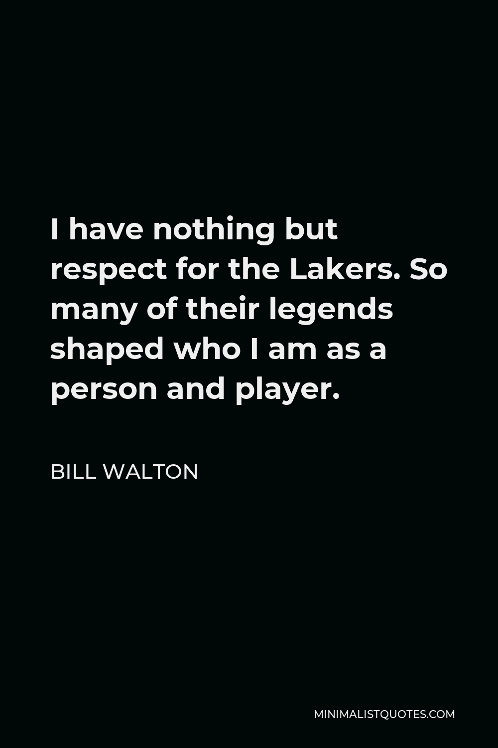 Bill Walton Quote - I have nothing but respect for the Lakers. So many of their legends shaped who I am as a person and player.