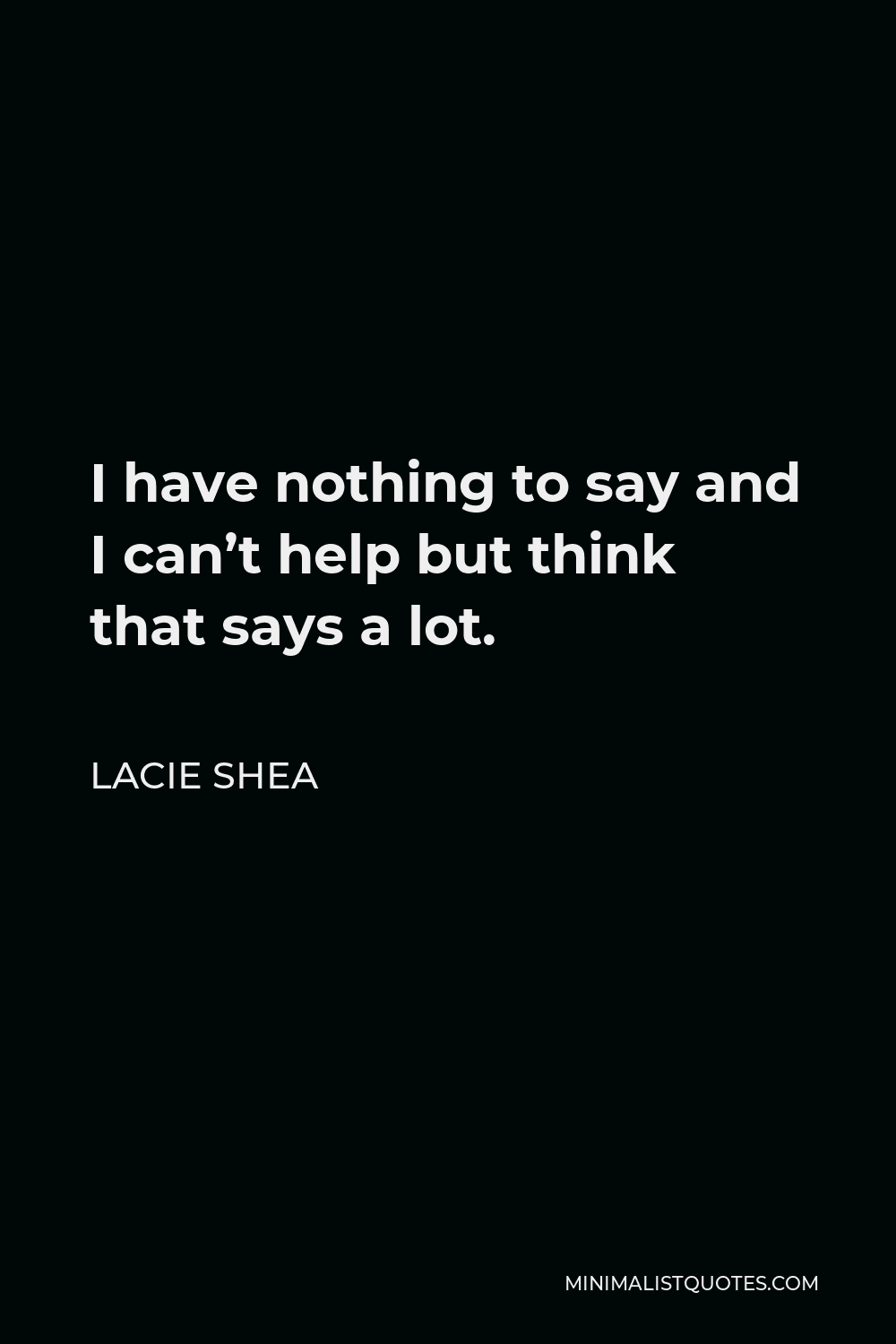 Lacie Shea Quote - I have nothing to say and I can’t help but think that says a lot.