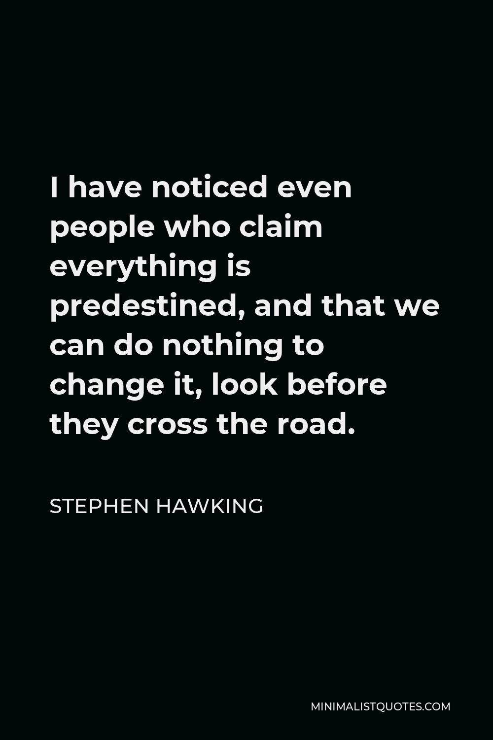 Stephen Hawking Quote I Have Noticed Even People Who Claim Everything Is Predestined And That We Can Do Nothing To Change It Look Before They Cross The Road