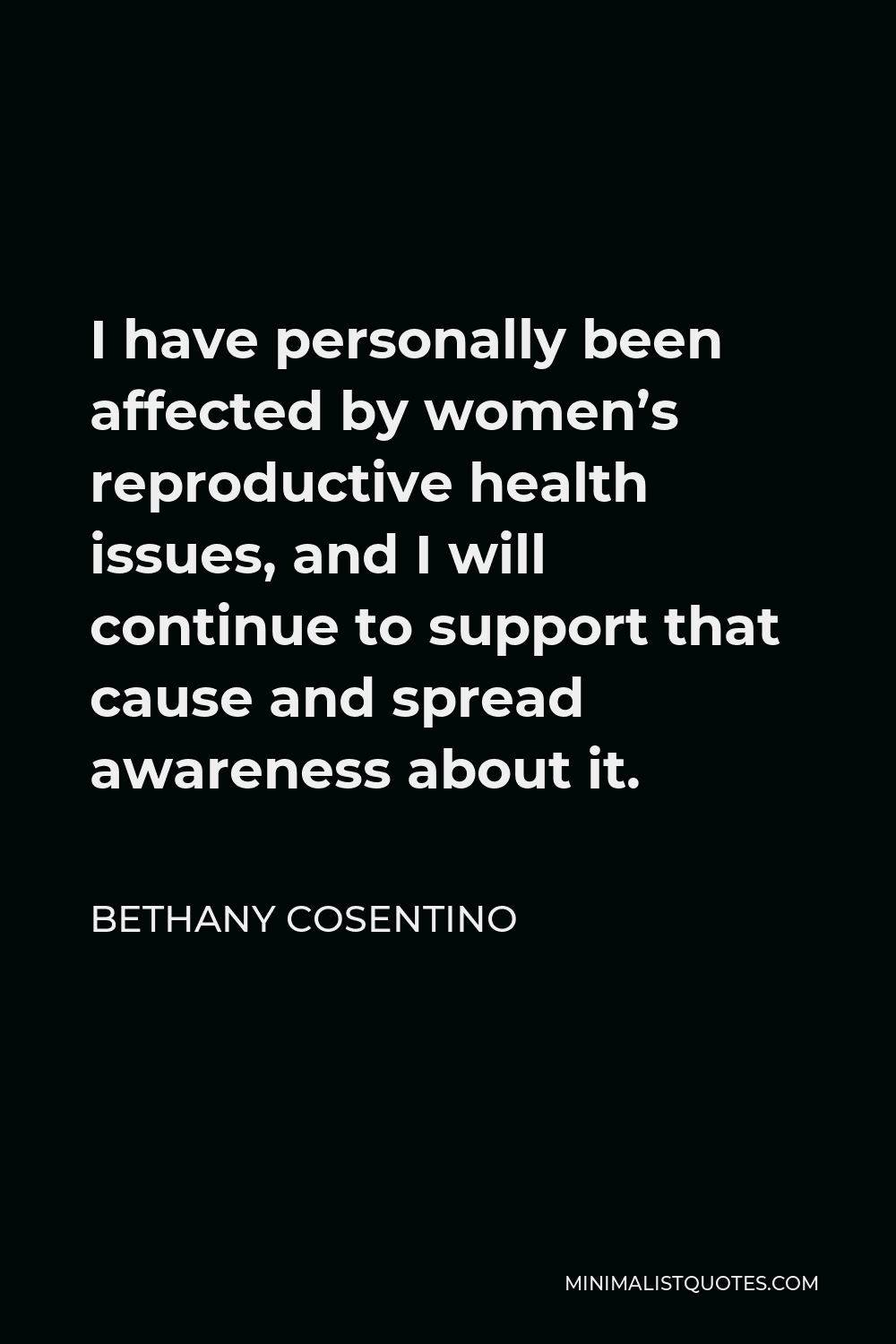 Bethany Cosentino Quote - I have personally been affected by women’s reproductive health issues, and I will continue to support that cause and spread awareness about it.
