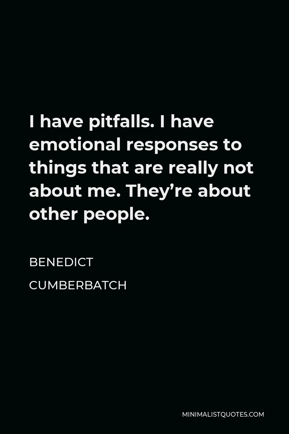Benedict Cumberbatch Quote - I have pitfalls. I have emotional responses to things that are really not about me. They’re about other people.