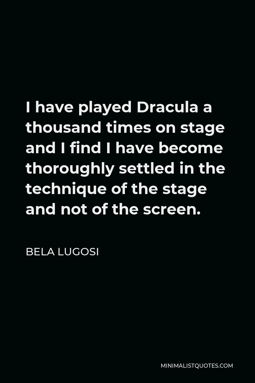 Bela Lugosi Quote - I have played Dracula a thousand times on stage and I find I have become thoroughly settled in the technique of the stage and not of the screen.