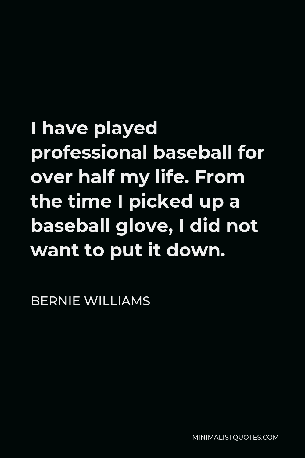Bernie Williams Quote - I have played professional baseball for over half my life. From the time I picked up a baseball glove, I did not want to put it down.