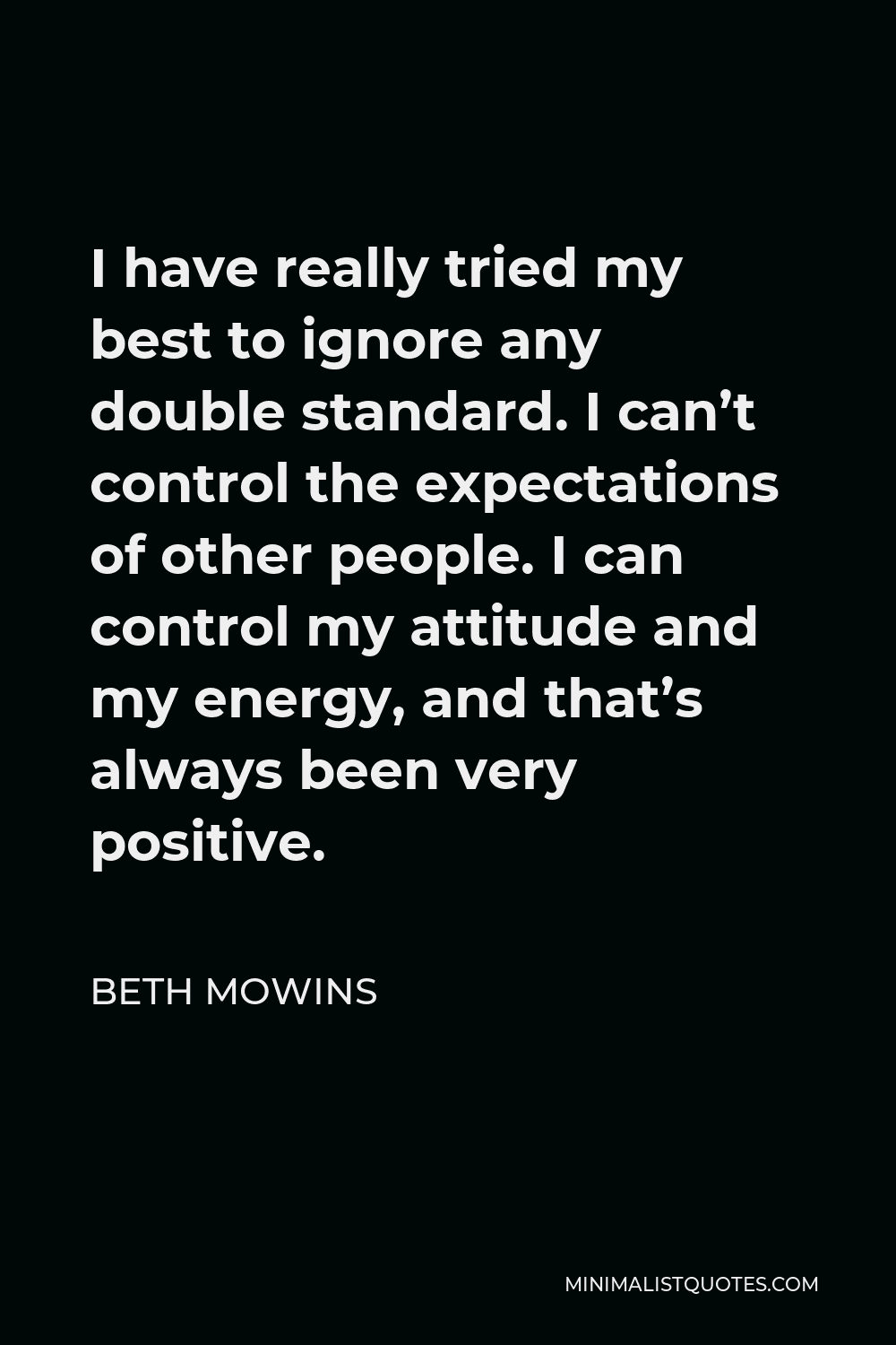 Beth Mowins Quote - I have really tried my best to ignore any double standard. I can’t control the expectations of other people. I can control my attitude and my energy, and that’s always been very positive.