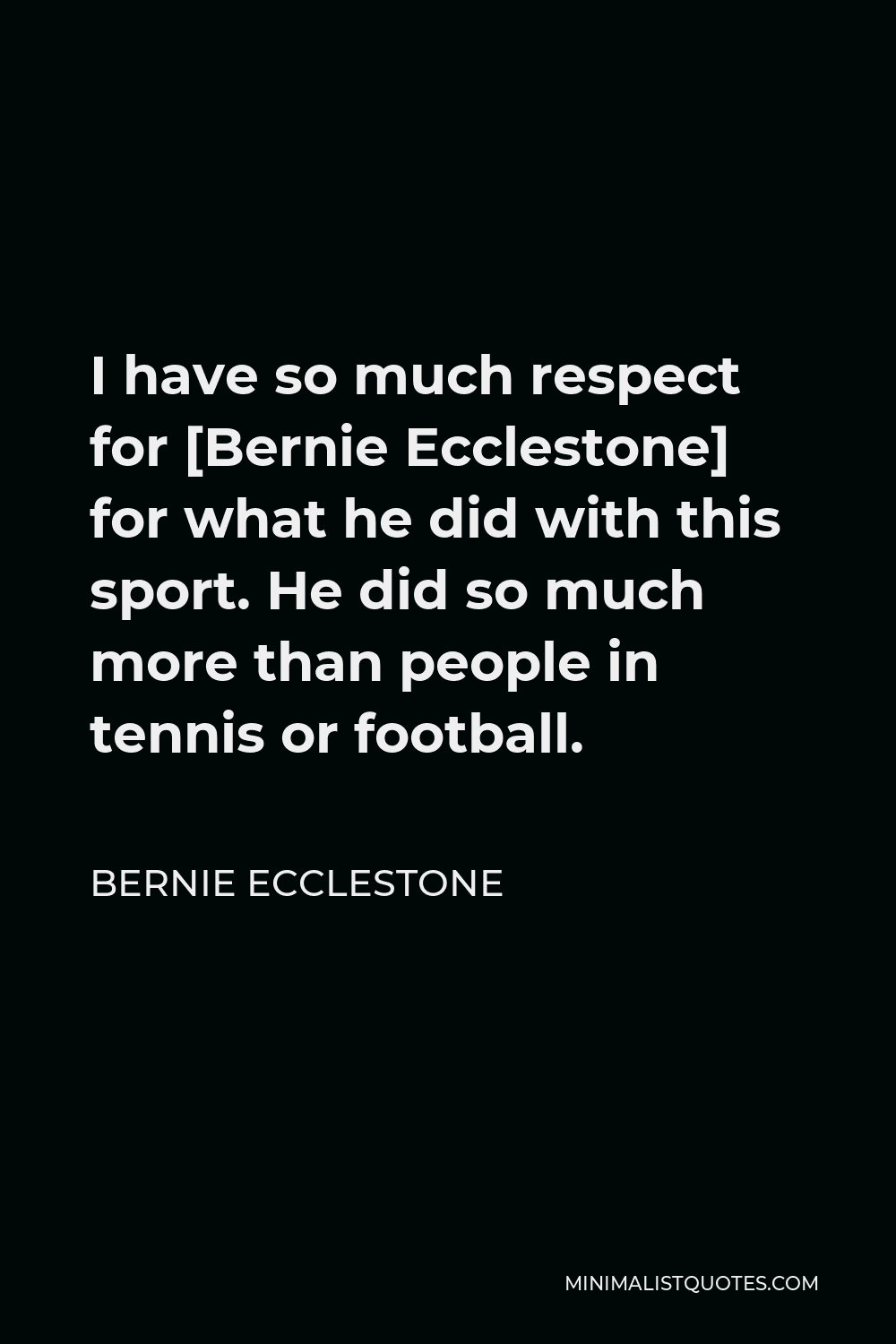 Bernie Ecclestone Quote - I have so much respect for [Bernie Ecclestone] for what he did with this sport. He did so much more than people in tennis or football.