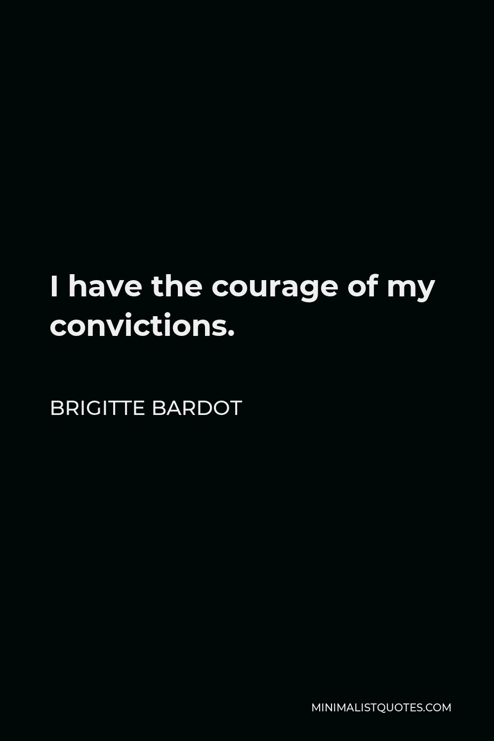 Brigitte Bardot Quote: I have the courage of my convictions.