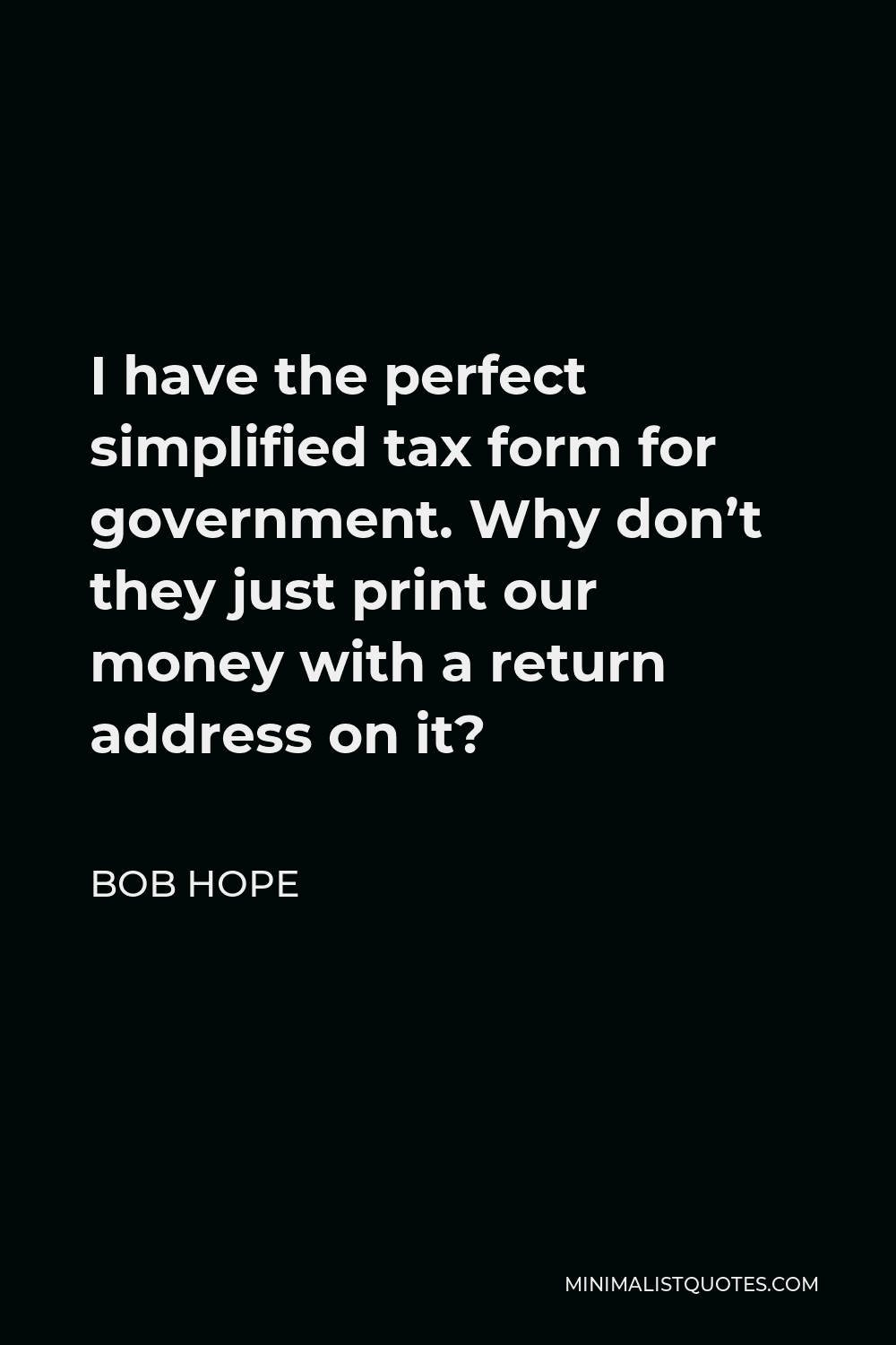 Bob Hope Quote - I have the perfect simplified tax form for government. Why don’t they just print our money with a return address on it?