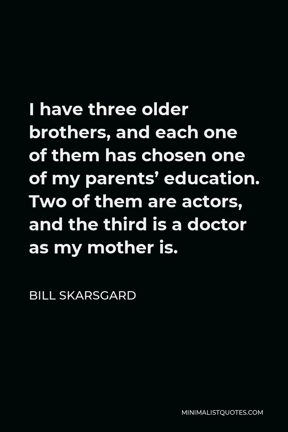 Bill Skarsgard Quote - I have three older brothers, and each one of them has chosen one of my parents’ education. Two of them are actors, and the third is a doctor as my mother is.