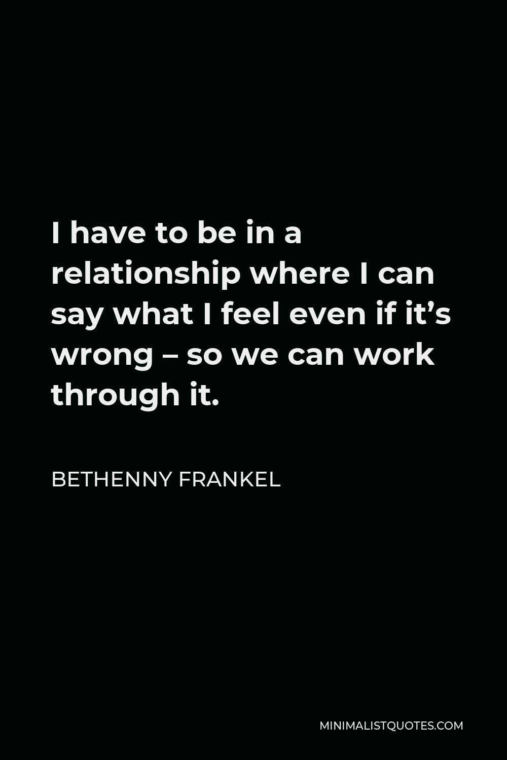 Bethenny Frankel Quote - I have to be in a relationship where I can say what I feel even if it’s wrong – so we can work through it.