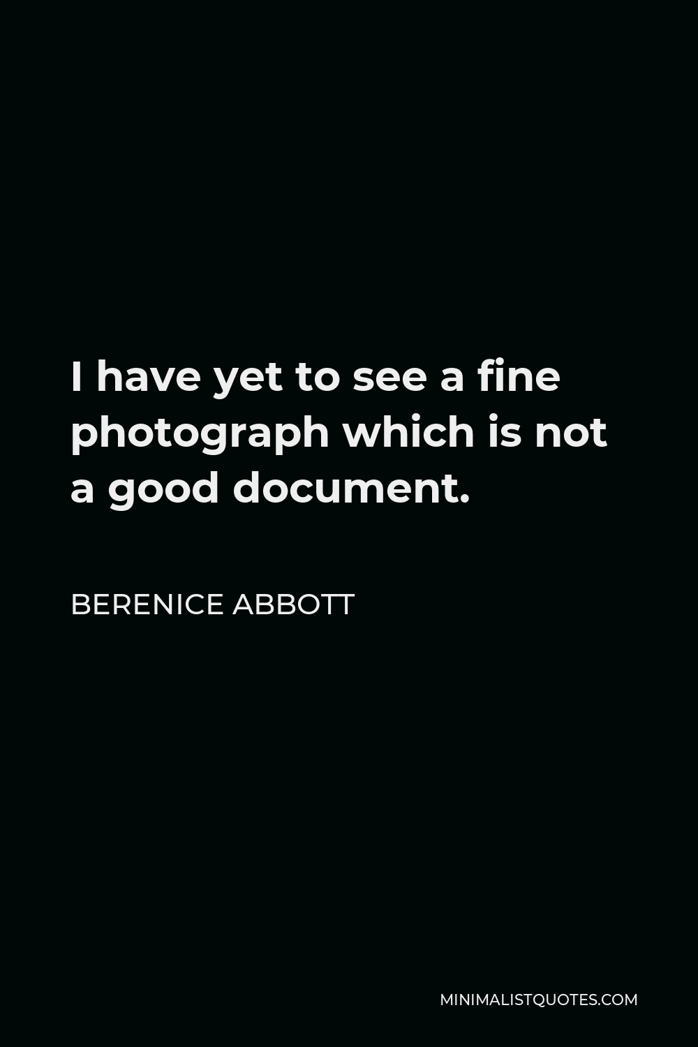 Berenice Abbott Quote - I have yet to see a fine photograph which is not a good document.