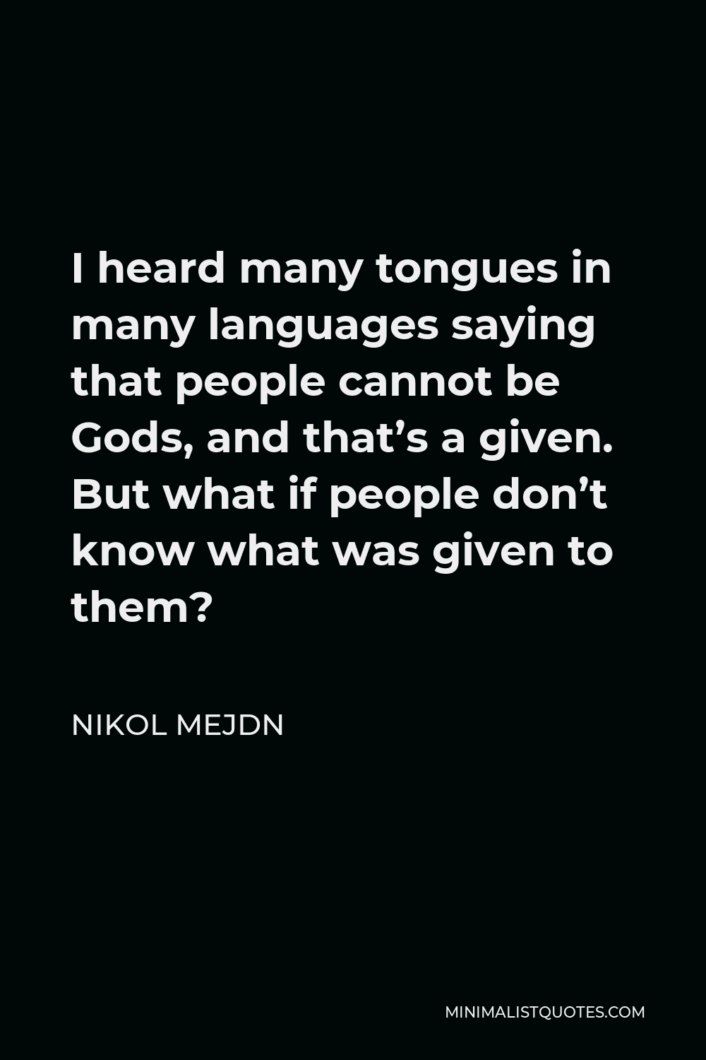 Nikol Mejdn Quote - I heard many tongues in many languages saying that people cannot be Gods, and that’s a given. But what if people don’t know what was given to them?