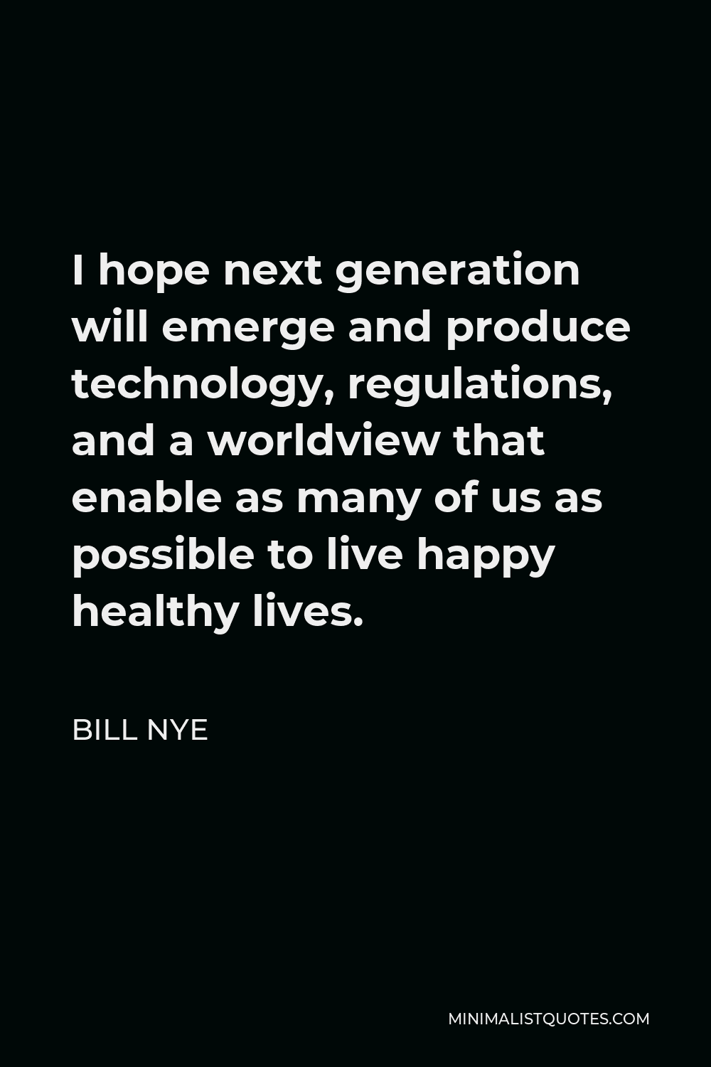 Bill Nye Quote - I hope next generation will emerge and produce technology, regulations, and a worldview that enable as many of us as possible to live happy healthy lives.