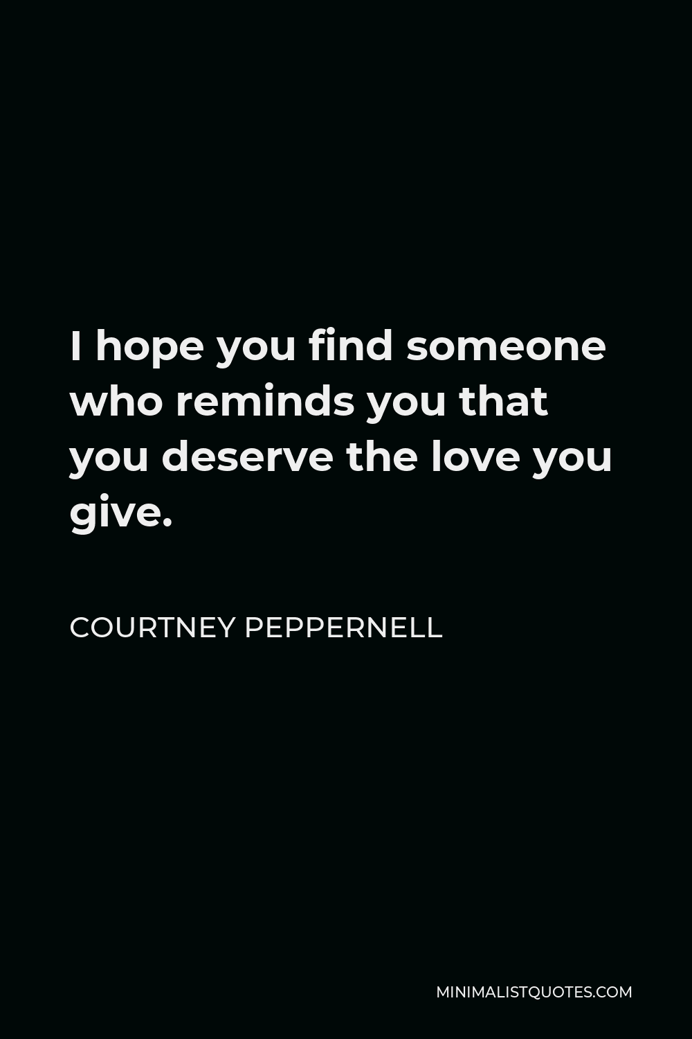 Courtney Peppernell Quote - I hope you find someone who reminds you that you deserve the love you give.