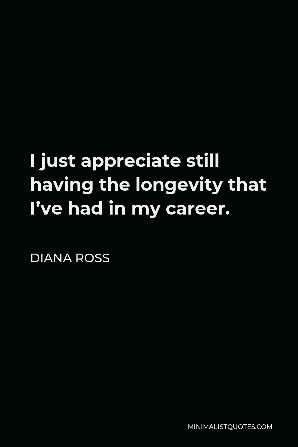Diana Ross Quote - I just appreciate still having the longevity that I’ve had in my career.