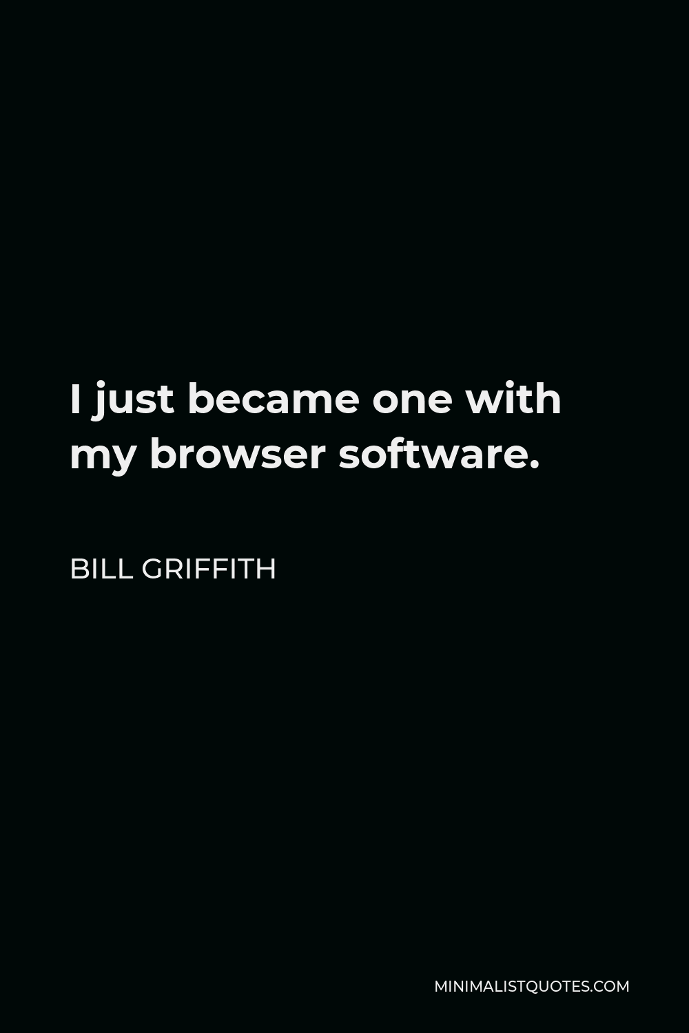 Bill Griffith Quote - I just became one with my browser software.