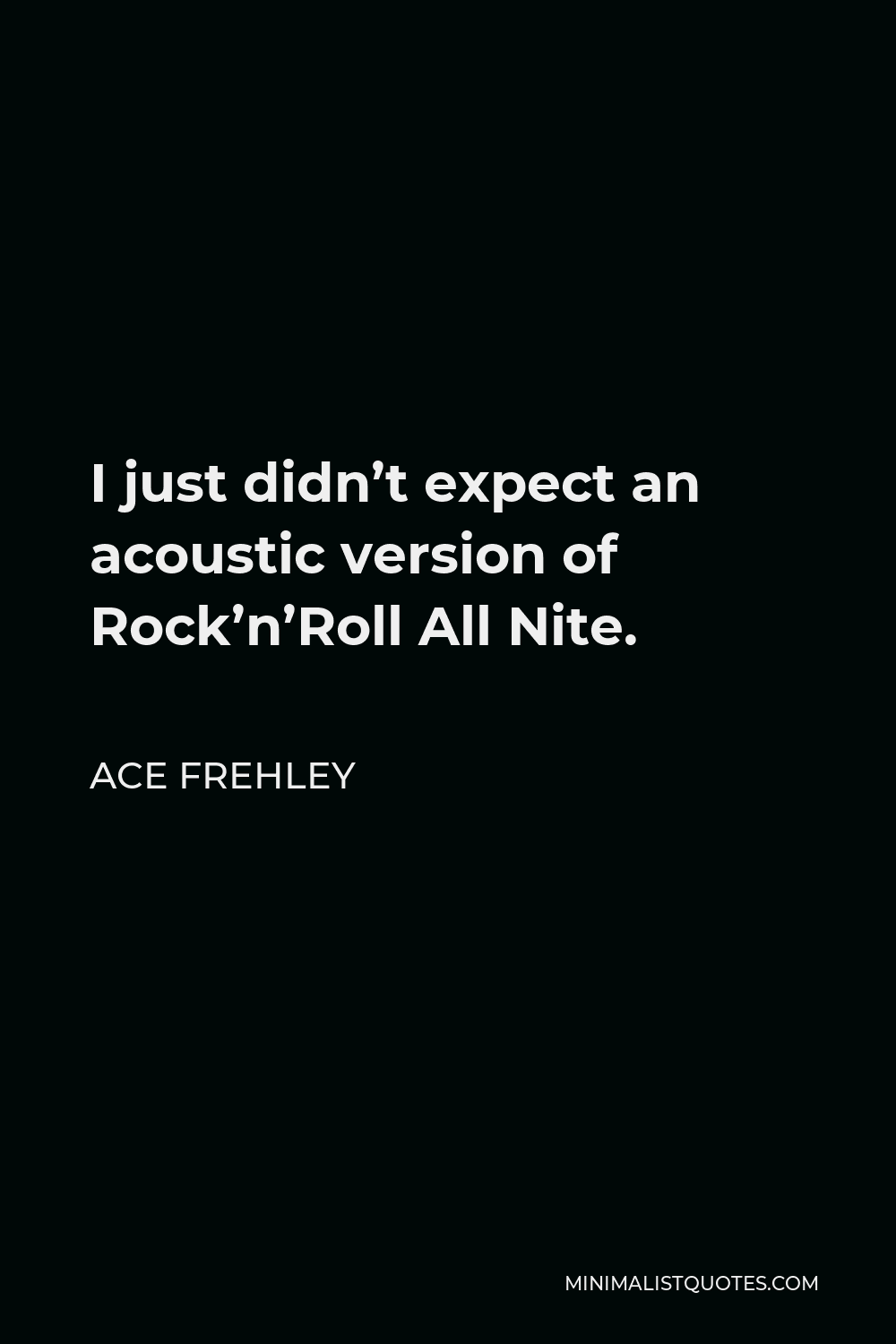 Ace Frehley Quote - I just didn’t expect an acoustic version of Rock’n’Roll All Nite.