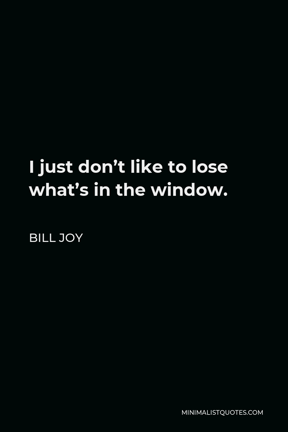 Bill Joy Quote - I just don’t like to lose what’s in the window.