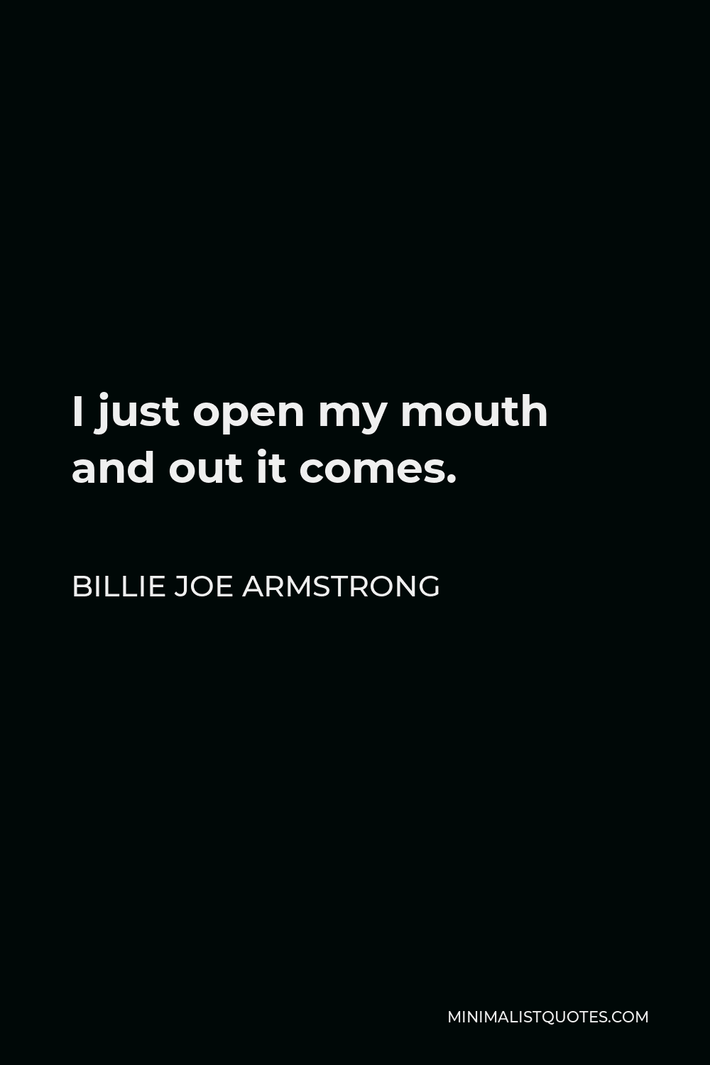 Billie Joe Armstrong Quote - I just open my mouth and out it comes.