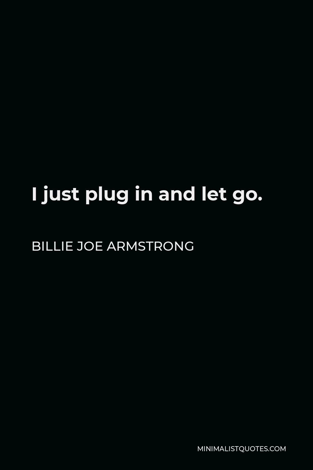 Billie Joe Armstrong Quote - I just plug in and let go.