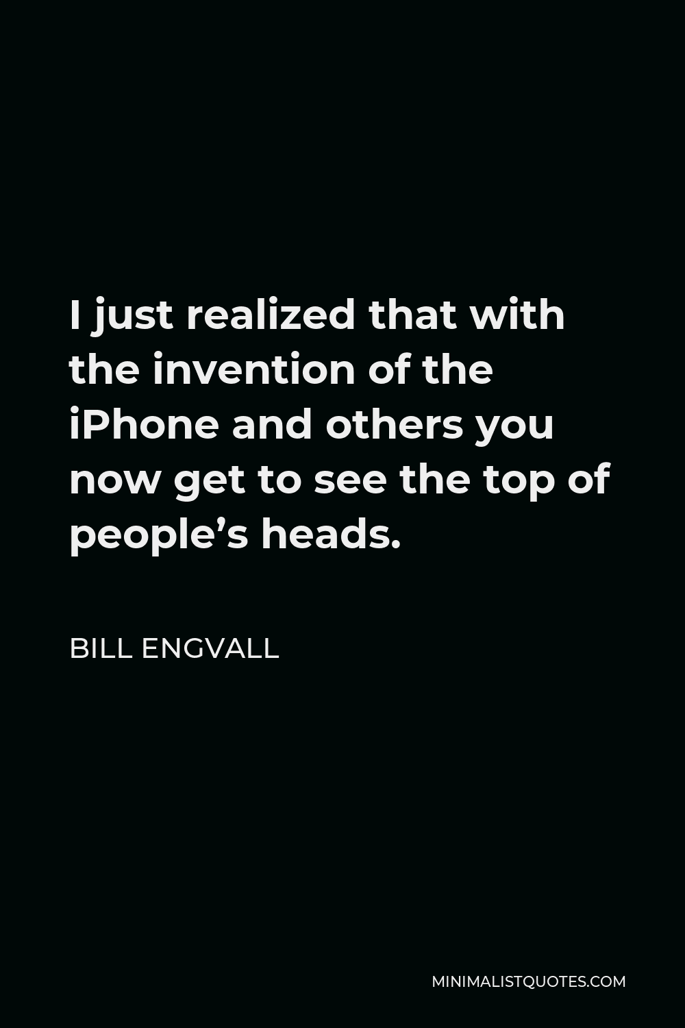 Bill Engvall Quote - I just realized that with the invention of the iPhone and others you now get to see the top of people’s heads.