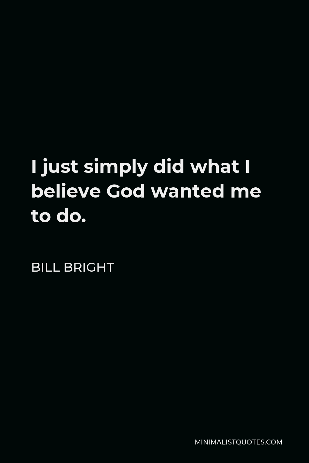 Bill Bright Quote - I just simply did what I believe God wanted me to do.