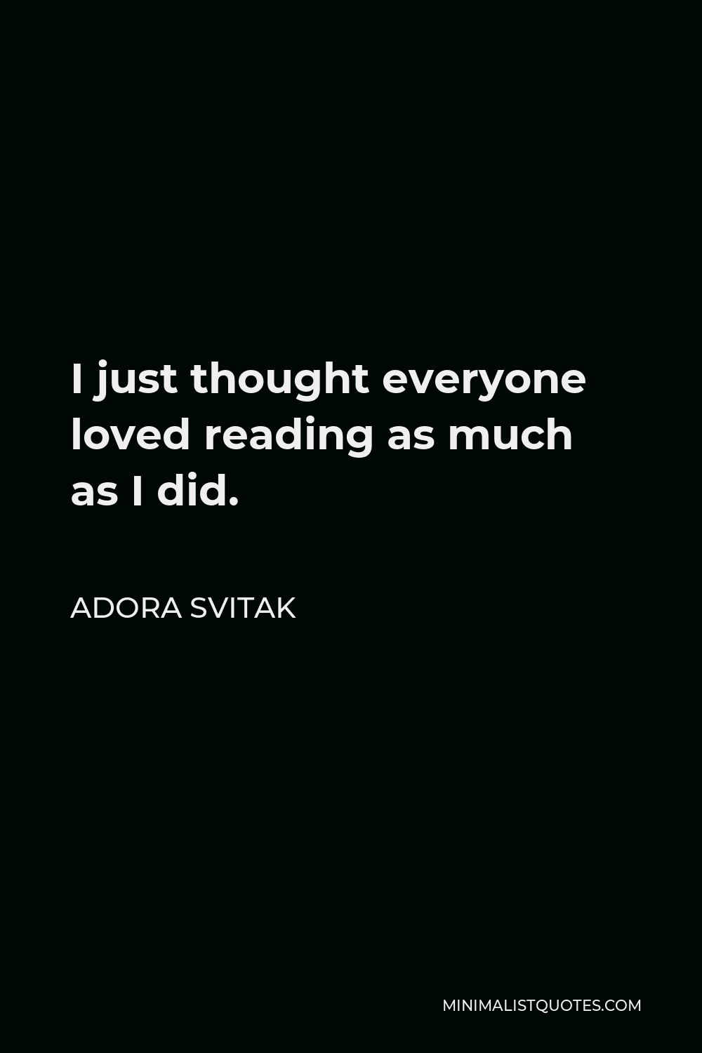 Adora Svitak Quote - I just thought everyone loved reading as much as I did.