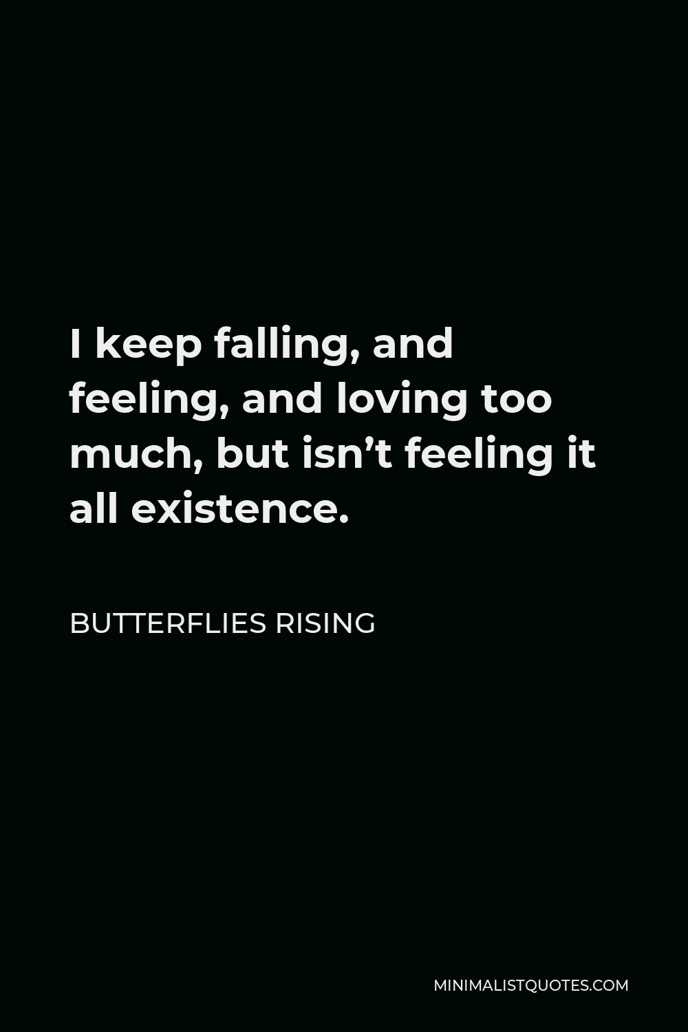Butterflies Rising Quote - I keep falling, and feeling, and loving too much, but isn’t feeling it all existence.