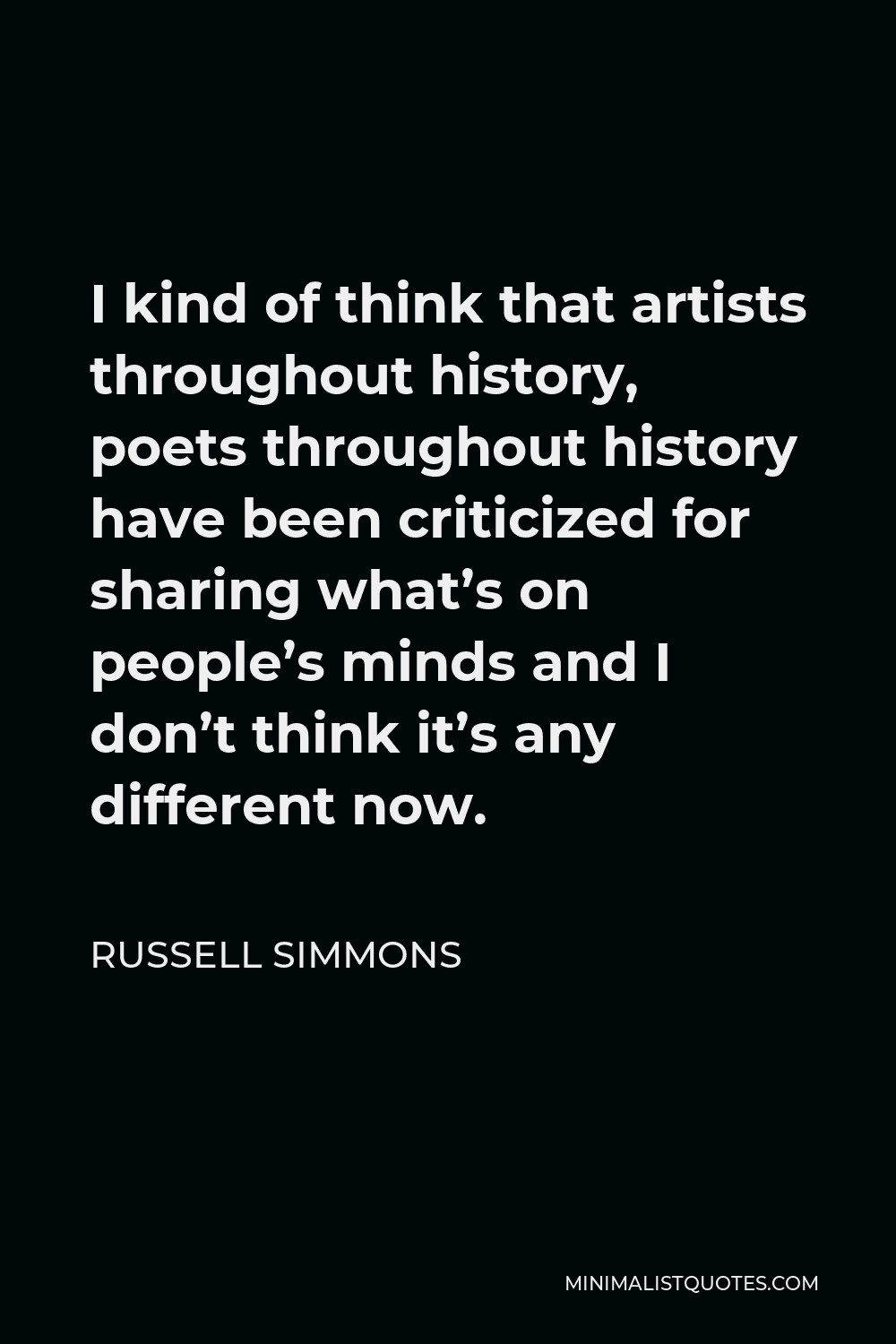 Russell Simmons Quote - I kind of think that artists throughout history, poets throughout history have been criticized for sharing what’s on people’s minds and I don’t think it’s any different now.