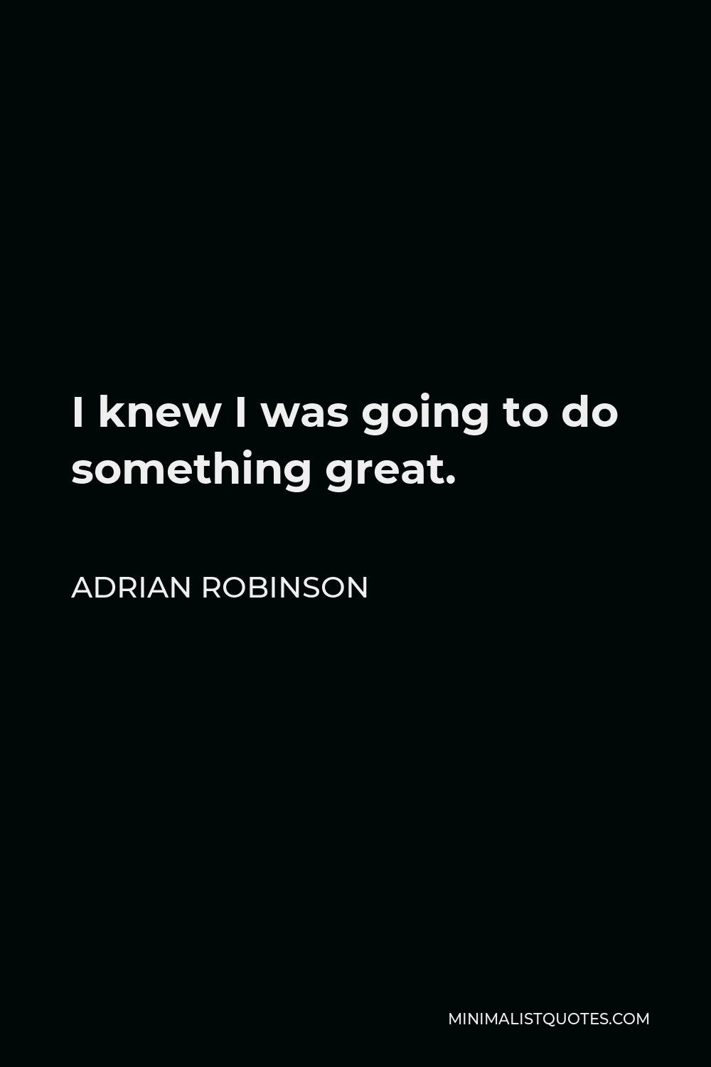 Adrian Robinson Quote - I knew I was going to do something great.
