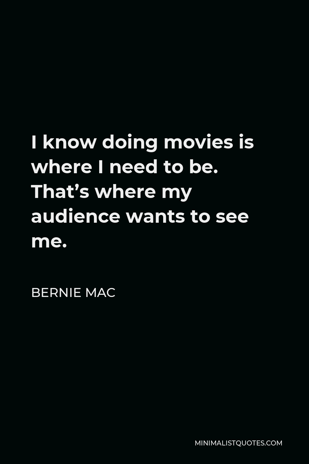 Bernie Mac Quote - I know doing movies is where I need to be. That’s where my audience wants to see me.