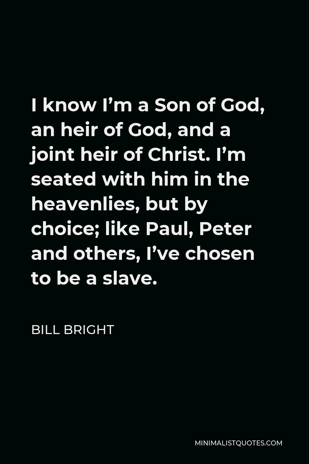 Bill Bright Quote - I know I’m a Son of God, an heir of God, and a joint heir of Christ. I’m seated with him in the heavenlies, but by choice; like Paul, Peter and others, I’ve chosen to be a slave.