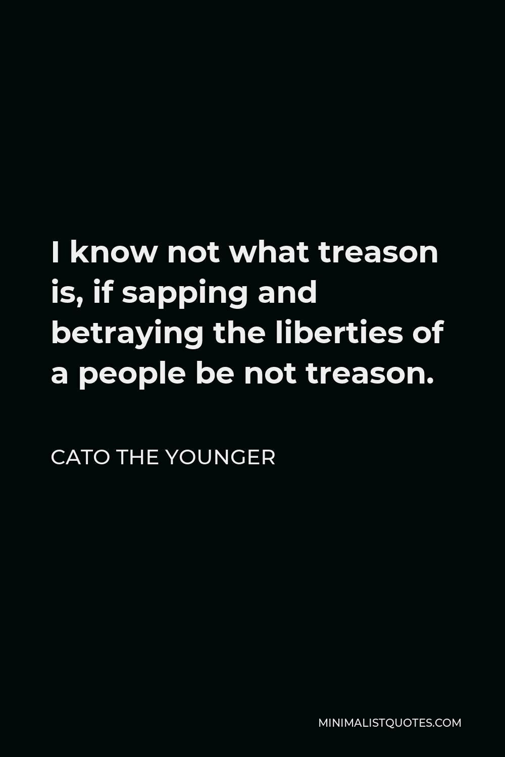 Cato the Younger Quote - I know not what treason is, if sapping and betraying the liberties of a people be not treason.