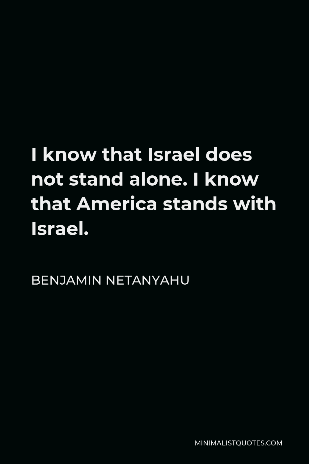 Benjamin Netanyahu Quote - I know that Israel does not stand alone. I know that America stands with Israel.