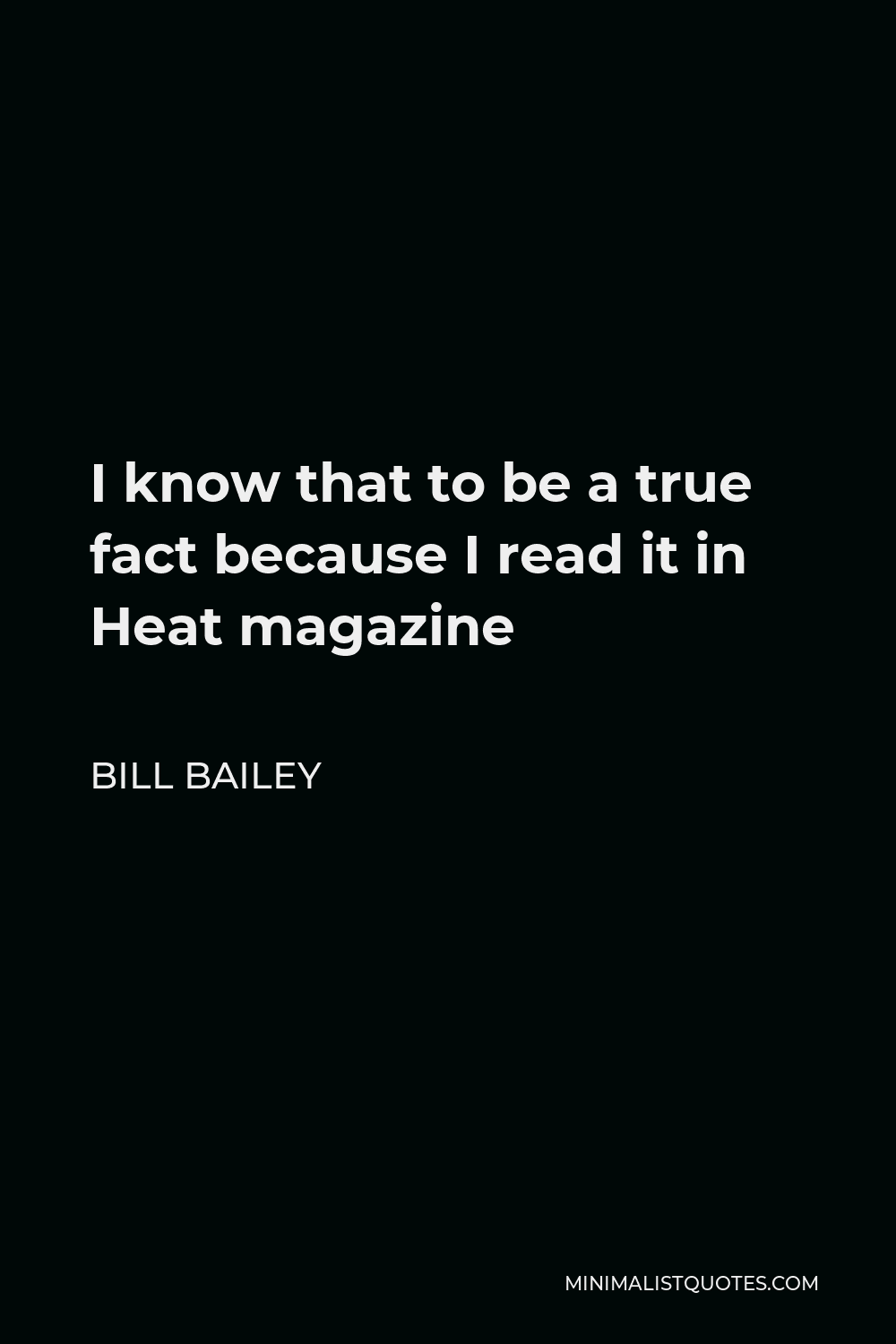 Bill Bailey Quote - I know that to be a true fact because I read it in Heat magazine