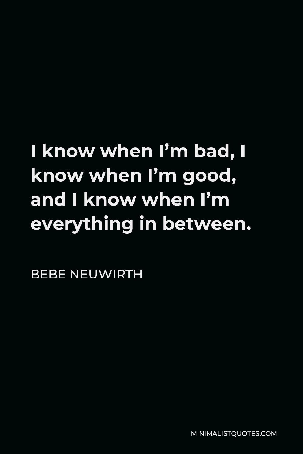 Bebe Neuwirth Quote - I know when I’m bad, I know when I’m good, and I know when I’m everything in between.