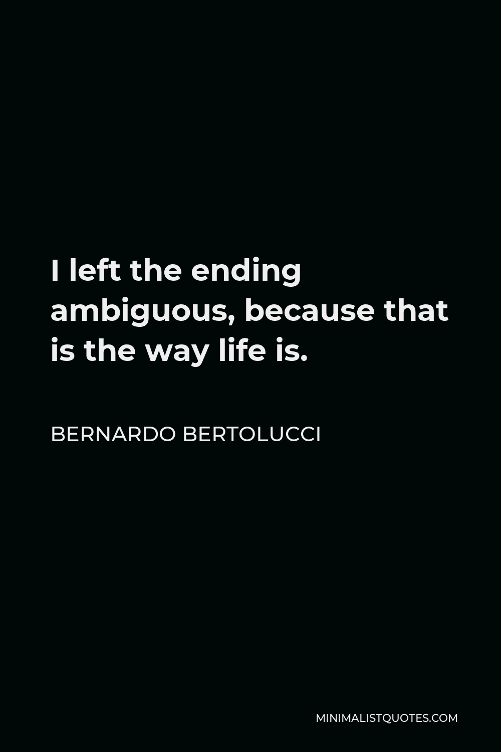 Bernardo Bertolucci Quote - I left the ending ambiguous, because that is the way life is.