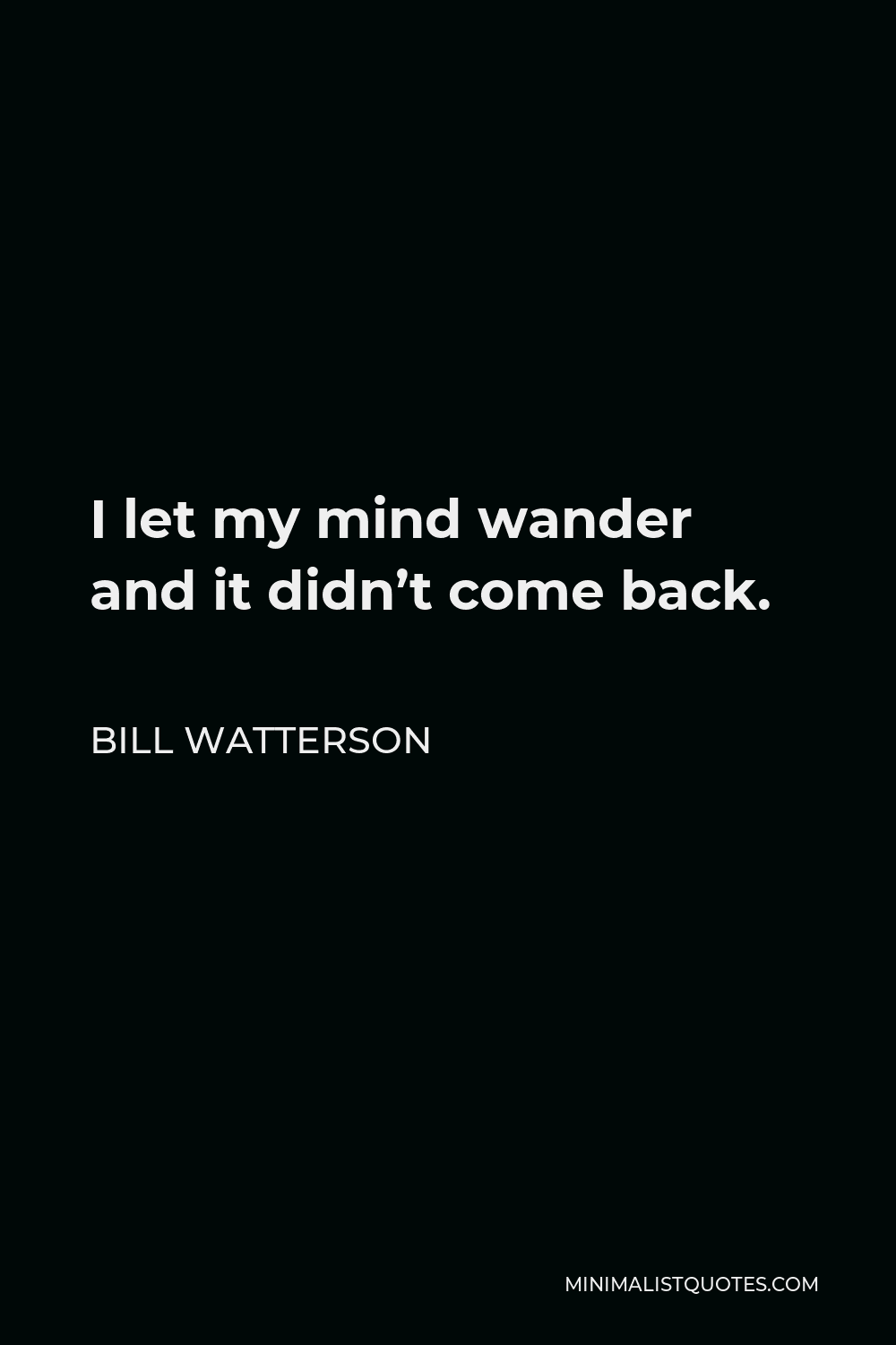Bill Watterson Quote - I let my mind wander and it didn’t come back.